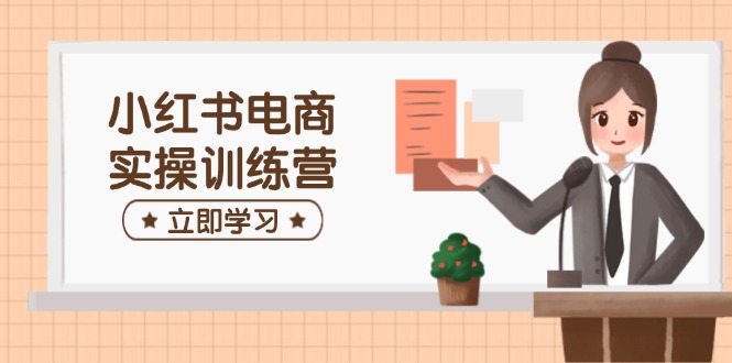 （14409期）小红书电商实操训练营：涵盖开店、选品、笔记制作等，助你快速上手-百盟网