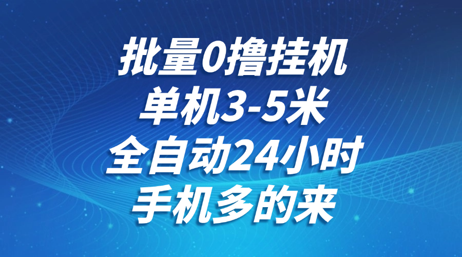 批量0撸全自动挂机，单机3-5米，全自动24小时，手机多的来，不养鸡，无风控，无限制-百盟网