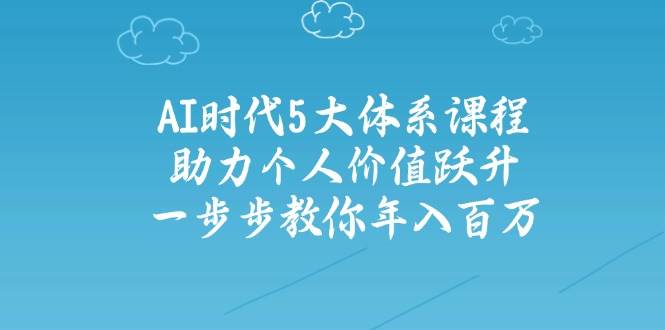 （14475期）AI时代5大体系课程：助力个人价值跃升，一步步教你年入百万-百盟网