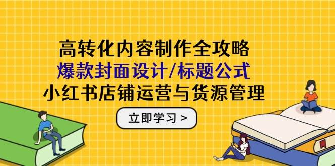 （14778期）高转化内容制作全攻略：爆款封面设计/标题公式，小红书店铺运营与货源管理-百盟网
