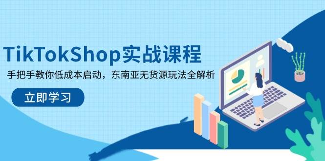 （14269期）TikTokShop实战课程，手把手教你低成本启动，东南亚无货源玩法全解析-百盟网