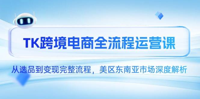 （14929期）TK跨境电商全流程运营课，从选品到变现完整流程，美区东南亚市场深度解析-百盟网