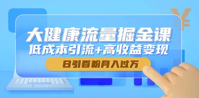 （14811期）大健康流量掘金课，低成本引流+高收益变现，日引百粉月入过万-百盟网