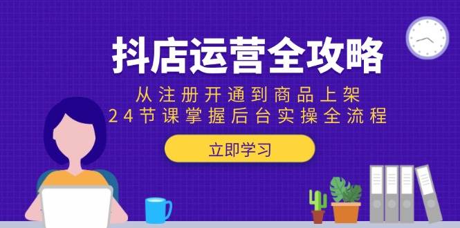 （15057期）抖店运营全攻略：从注册开通到商品上架，24节课掌握后台实操全流程-百盟网