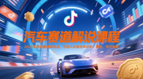 汽车赛道解说课程，2025年抖音新赛道玩法，可加入抖音伙伴计划，精选，签约独家-百盟网