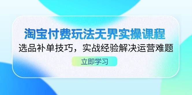 （14344期）淘宝付费玩法无界实操课程，选品补单技巧，实战经验解决运营难题-百盟网