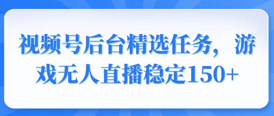 （14004期）视频号精选变现任务，游戏无人直播稳定150+-百盟网