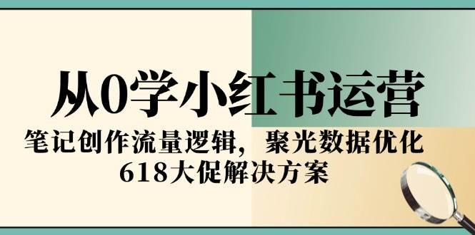 （15086期）从0学小红书运营，笔记创作流量逻辑，聚光数据优化，618大促解决方案-百盟网