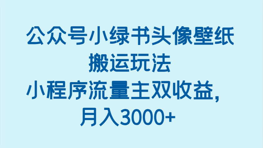 公众号小绿书头像壁纸搬运玩法，小程序流量主双收益，月入3000+-百盟网