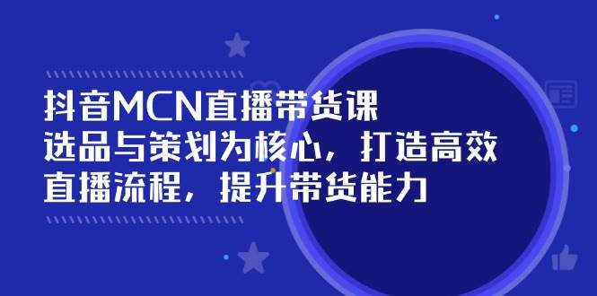 （14343期）抖音MCN直播带货课：选品与策划为核心, 打造高效直播流程, 提升带货能力-百盟网