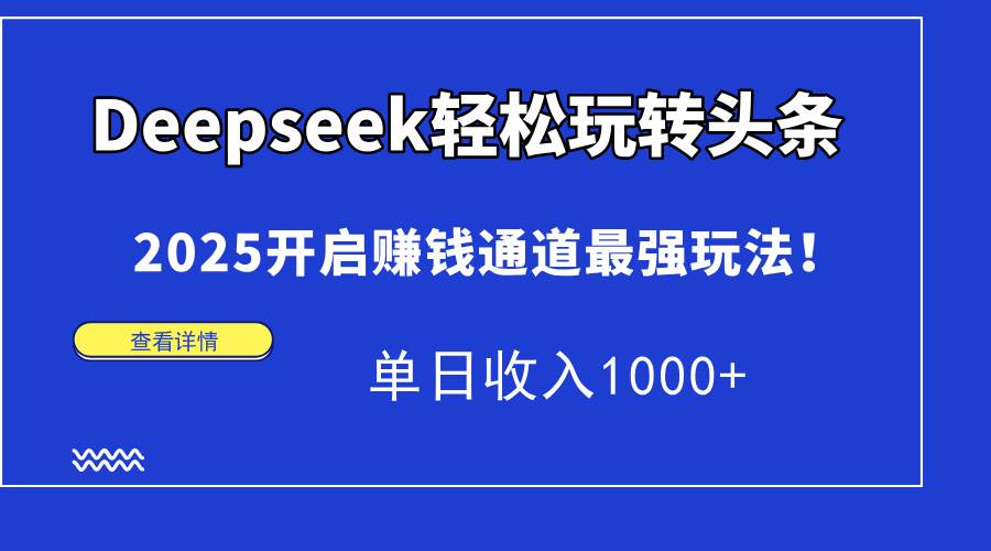 （15084期）Deepseek轻松玩转头条，2025开启赚钱通道最强玩法！单日收入1000+-百盟网
