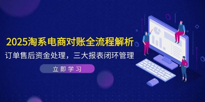 （14717期）2025淘系电商对账全流程解析，订单售后资金处理，三大报表闭环管理-百盟网