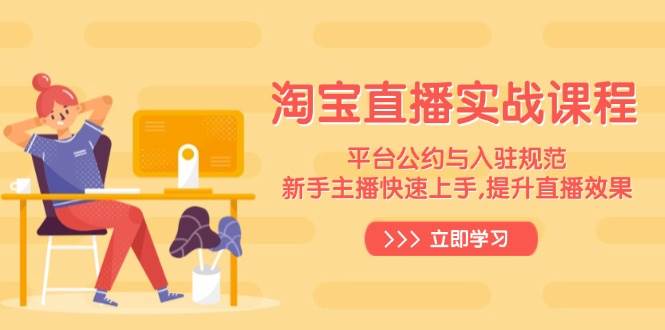 （14024期）淘宝直播实战课程，平台公约与入驻规范，新手主播快速上手, 提升直播效果-百盟网