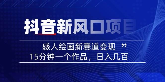 （14421期）2025抖音新风口项目：感人绘画新赛道变现，15分钟一个作品，日入几百-百盟网
