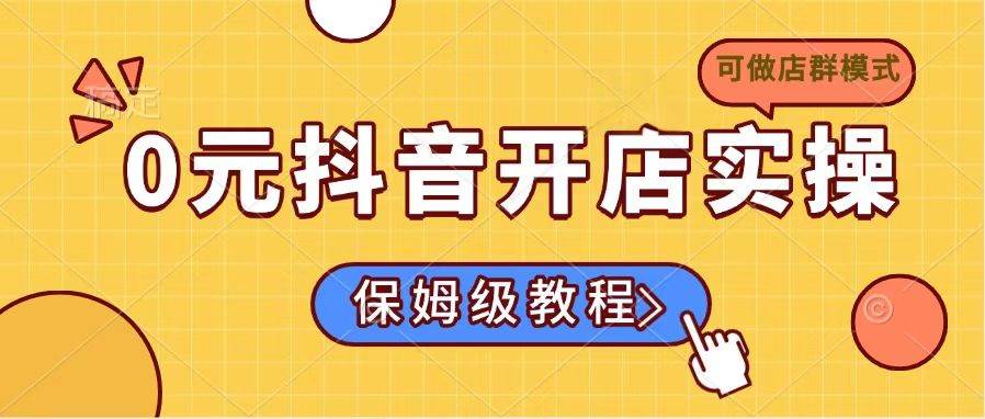 （14538期）0元抖音开店实操，保姆级教程适合小白（可做店群模式）-百盟网