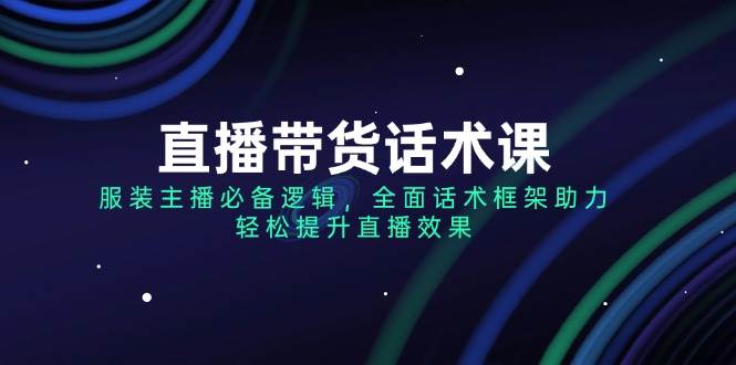 （14231期）直播带货话术课，服装主播必备逻辑，全面话术框架助力，轻松提升直播效果-百盟网