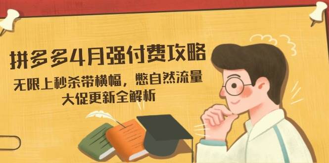 （14379期）拼多多4月强付费攻略，无限上秒杀带横幅，憋自然流量，大促更新全解析-百盟网