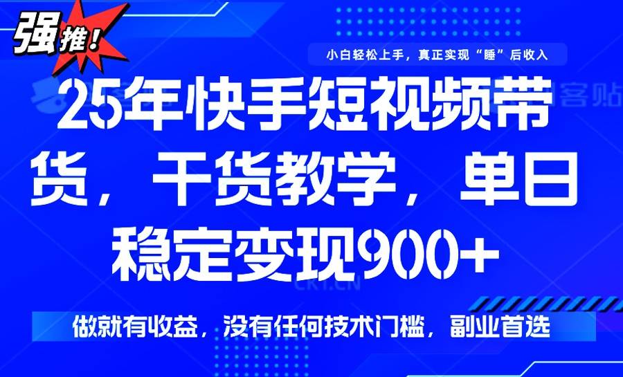 （14373期）25年最新快手短视频带货，单日稳定变现900+，没有技术门槛，做就有收益-百盟网
