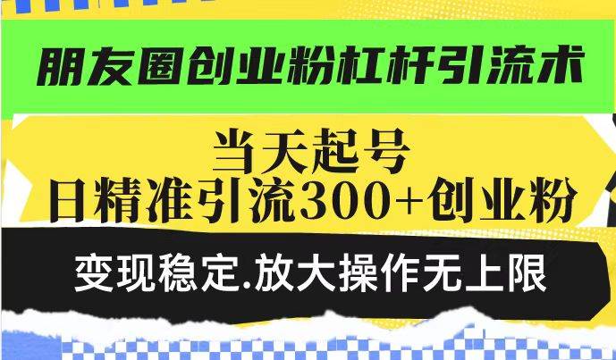 （14200期）朋友圈创业粉杠杆引流术，投产高轻松日引300+创业粉，变现稳定.放大操…-百盟网
