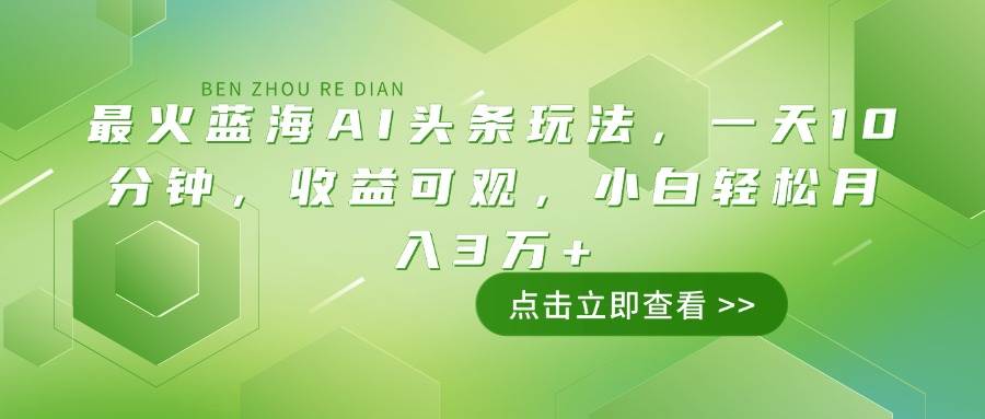 （14272期）最火蓝海AI头条玩法，一天10分钟，收益可观，小白轻松月入3万+-百盟网