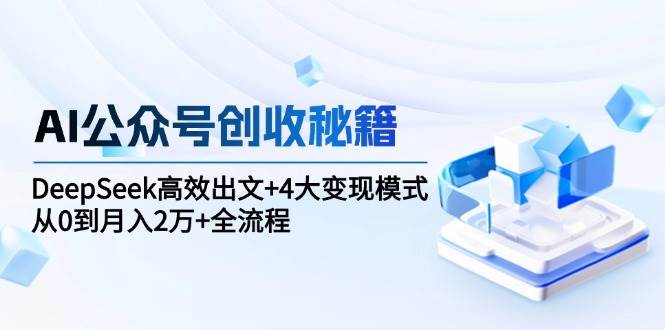 （15047期）AI公众号创收秘籍：DeepSeek高效出文+4大变现模式，从0到月入2万+全流程-百盟网