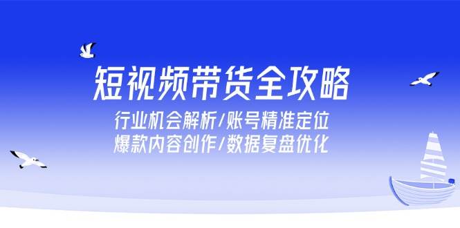 （15089期）短视频带货全攻略，行业机会解析/账号精准定位/爆款内容创作/数据复盘优化-百盟网