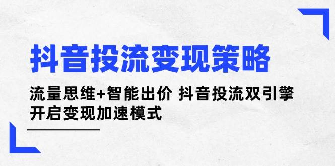 （14325期）抖音投流变现策略：流量思维+智能出价 抖音投流双引擎 开启变现加速模式-百盟网