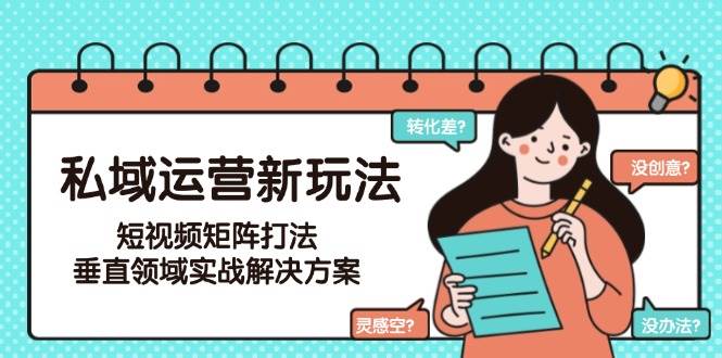 （15069期）私域运营新玩法，短视频矩阵打法，垂直领域实战解决方案（更新6月）-百盟网