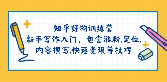 （14358期）知乎好物训练营：新手写作入门，包含涨粉,定位,内容撰写,快速变现等技巧-百盟网