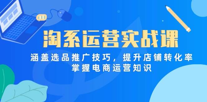 （14427期）淘系运营实战课，涵盖选品推广技巧，提升店铺转化率，掌握电商运营知识-百盟网