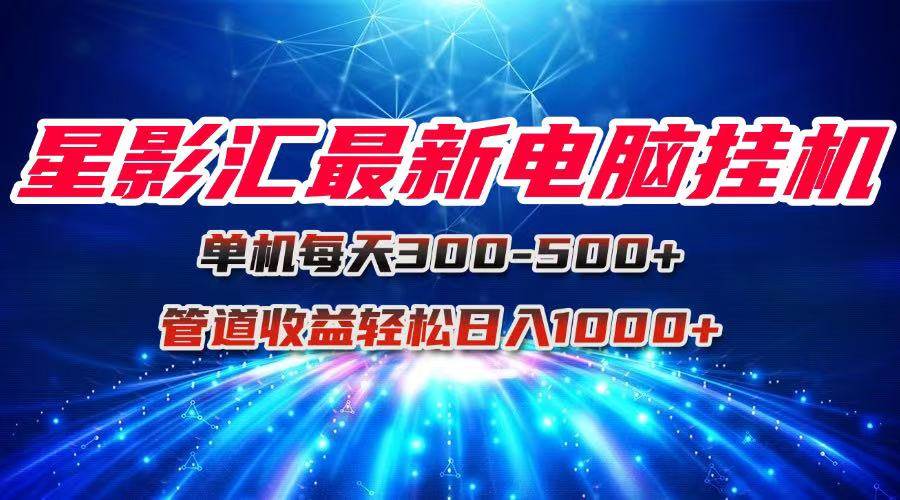 （15003期）星影汇最新电脑挂机单机每天300+团队管道收益轻松日入1000+-百盟网