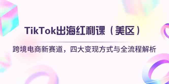 TikTok出海红利课（美区）跨境电商新赛道，四大变现方式与全流程解析-百盟网