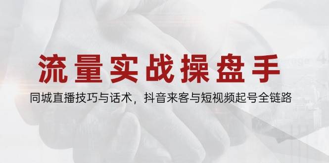 （14801期）流量实战操盘手，同城直播技巧与话术，抖音来客与短视频起号全链路-百盟网