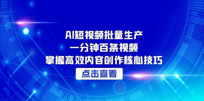 AI短视频批量生产：一分钟百条视频，掌握高效内容创作核心技巧-百盟网