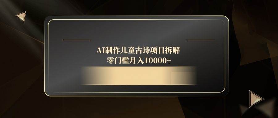 （14677期）AI制作儿童古诗项目拆解，零门槛月入10000+-百盟网