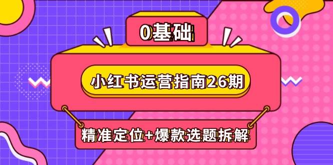 （14795期）小红书运营指南26期：精准定位+爆款选题拆解,DeepSeek辅助创作与电商变现-百盟网