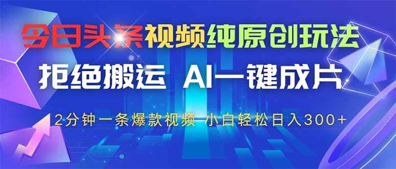 （14612期）今日头条视频纯原创玩法，拒绝搬运，AI一键成片， 2分钟一条爆款视频，…-百盟网