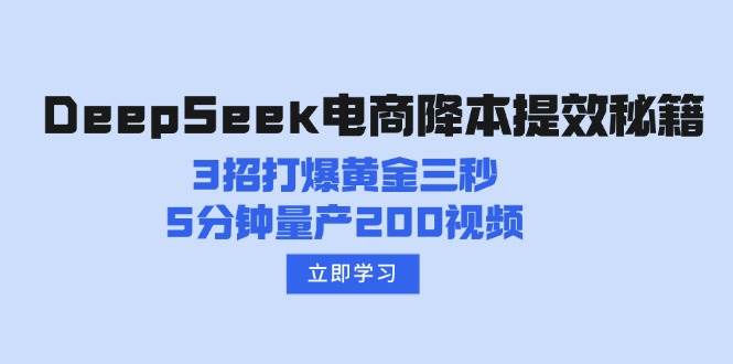 （14380期）DeepSeek电商降本提效秘籍：3招打爆黄金三秒，5分钟量产200视频-百盟网