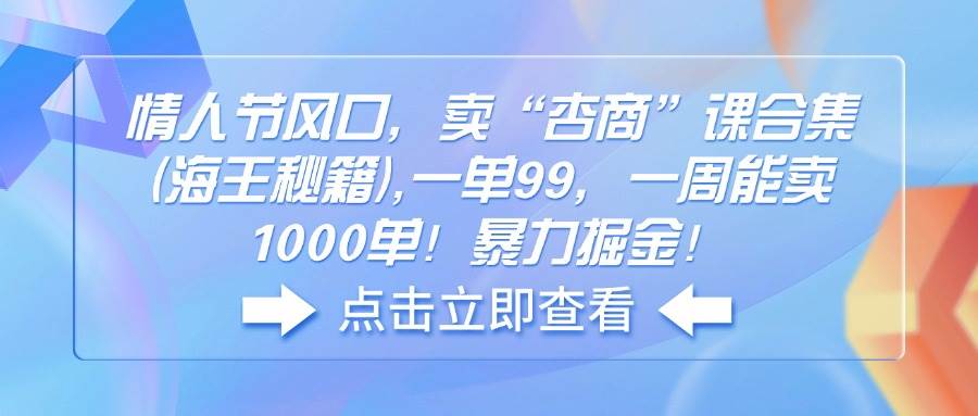 （14158期）情人节风口，卖“杏商”课合集(海王秘籍),一单99，一周能卖1000单！暴…-百盟网