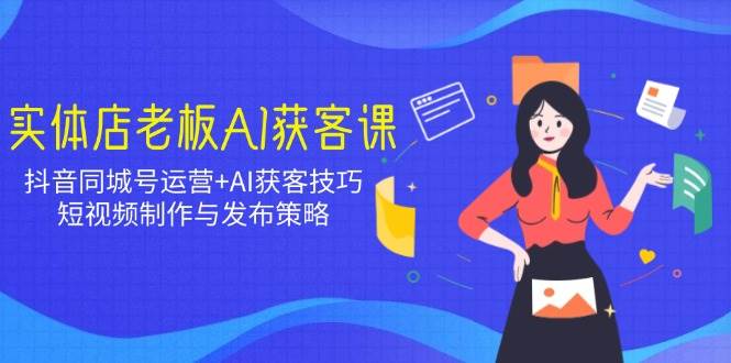 （14279期）实体店老板AI获客课：抖音同城号运营+AI获客技巧，短视频制作与发布策略-百盟网