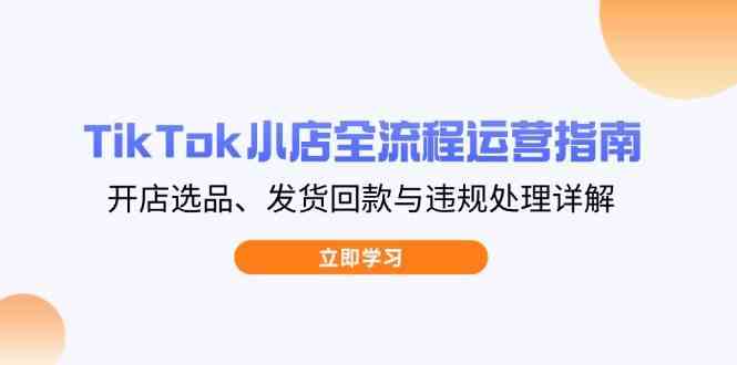 TikTok小店全流程运营指南，开店选品、发货回款与违规处理详解-百盟网