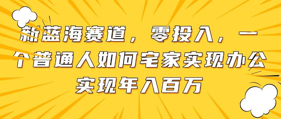 （14700期）新蓝海赛道，零投入，一个普通人如何宅家办公实现年入百万-百盟网