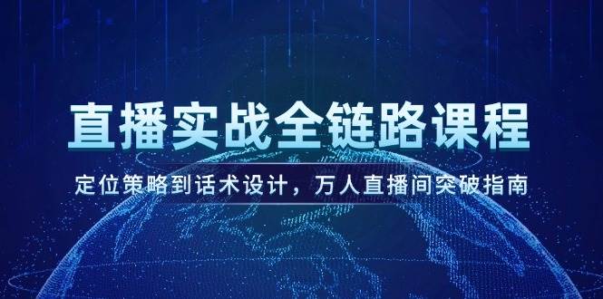 （14952期）直播实战全链路课程，定位策略到话术设计，万人直播间突破指南-百盟网
