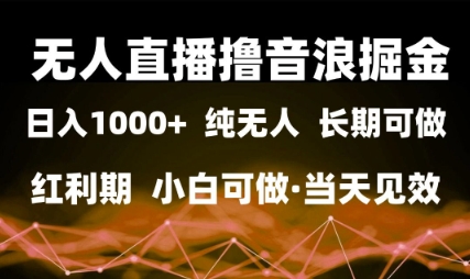 无人直播撸音浪掘金，日入1k+，纯无人红利期，小白可做，当天见效【揭秘】-百盟网