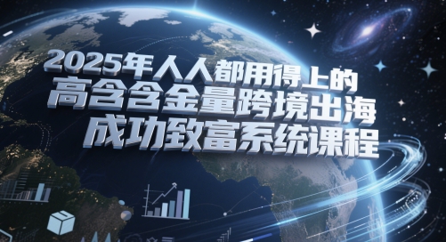 2025年人人都用得上的高含金量跨境出海成功致富系统课程-百盟网