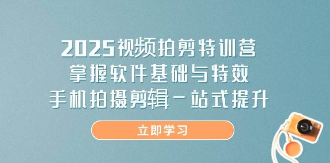 （14272期）2025视频拍剪特训营，掌握软件基础与特效，手机拍摄剪辑一站式提升-百盟网