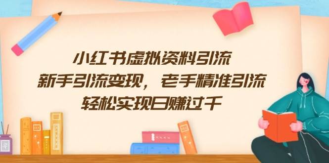 （13995期）小红书虚拟资料引流，新手引流变现，老手精准引流，轻松实现日赚过千-百盟网