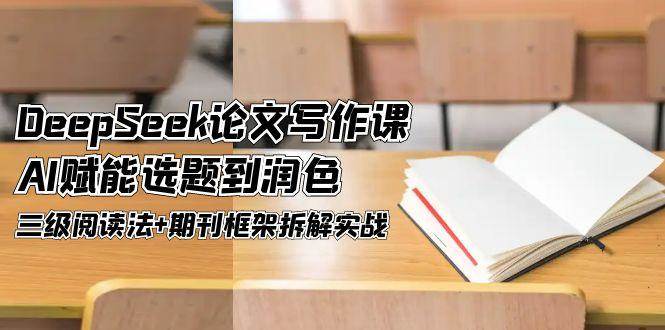 （14927期）DeepSeek论文写作课，AI赋能选题到润色，三级阅读法+期刊框架拆解实战-百盟网