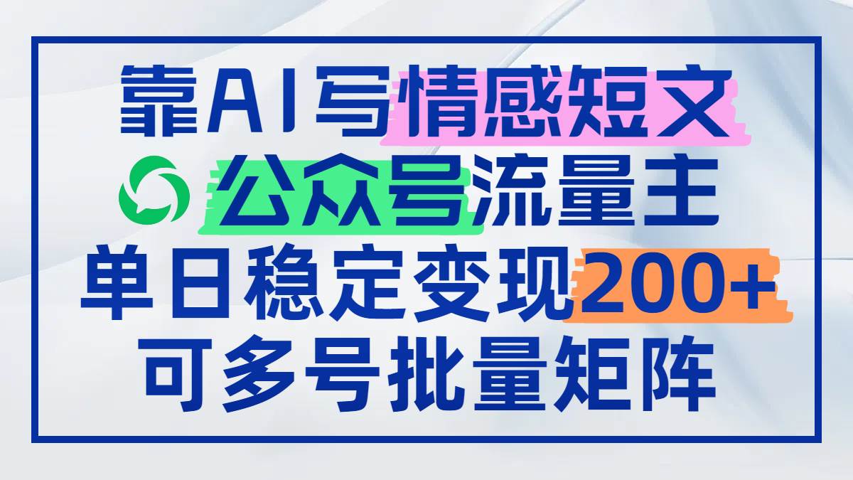 （14712期）靠AI写情感短文，公众号流量主日赚200+，可多号批量矩阵-百盟网