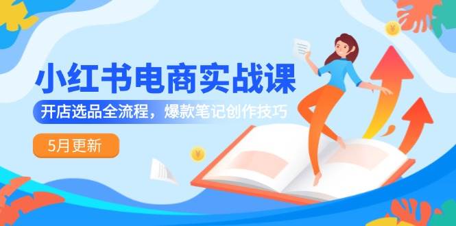 （14926期）小红书电商实战课-5月更新，开店选品全流程，爆款笔记创作技巧-百盟网